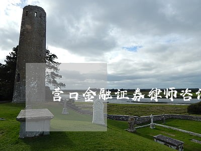 营口金融证券律师咨询电话 营口金融证券律师咨询电话