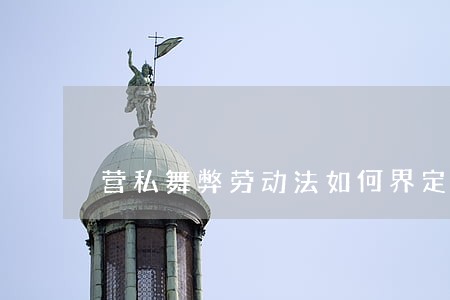 营私舞弊劳动法如何界定 营私舞弊劳动法如何界定