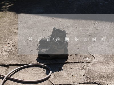 营运证逾期多长时间注销 营运证逾期多长时间注销