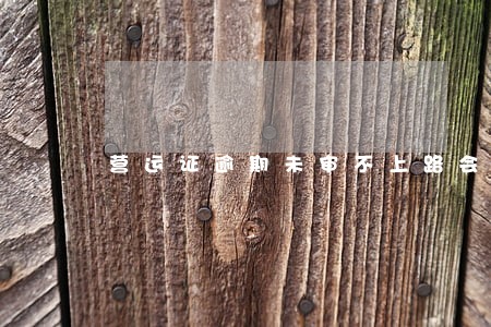 营运证逾期未审不上路会有罚款吗 营运证逾期未审不上路会有罚款吗