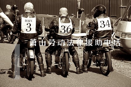 萧山劳动法律援助电话 萧山劳动法律援助电话