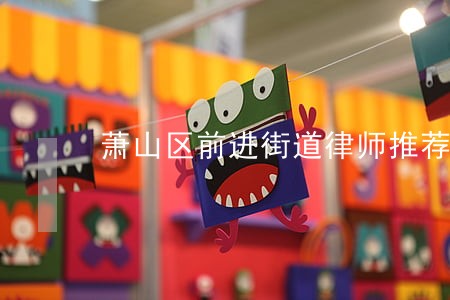 萧山区前进街道律师推荐 萧山区前进街道律师推荐
