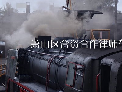 萧山区合资合作律师在线免费咨询 萧山区合资合作律师在线免费咨询