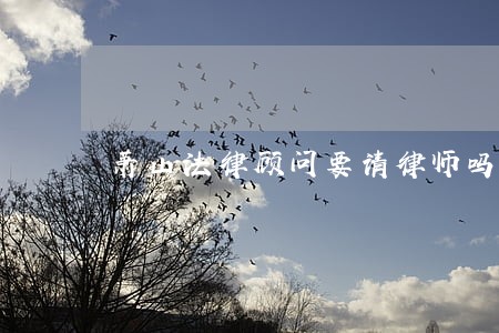 萧山法律顾问要请律师吗 萧山法律顾问要请律师吗