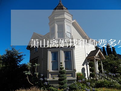 萧山离婚找律师要多少钱 萧山离婚找律师要多少钱