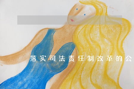 落实司法责任制改革的公文开头 落实司法责任制改革的公文开头