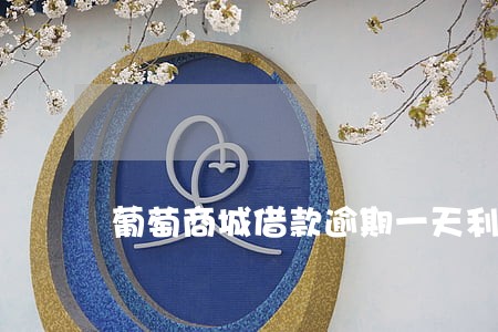 葡萄商城借款逾期一天利息多少