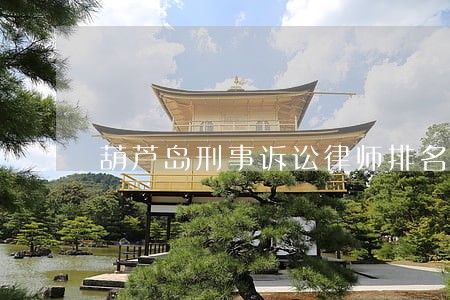 葫芦岛刑事诉讼律师排名 葫芦岛刑事诉讼律师排名
