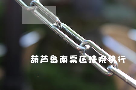 葫芦岛南票区法院执行 葫芦岛南票区法院执行