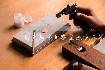 葫芦岛市南票区法院三家子法庭 葫芦岛市南票区法院三家子法庭