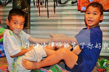 蒋健婷律师解答了你好我想咨询下 蒋健婷律师解答了你好我想咨询下