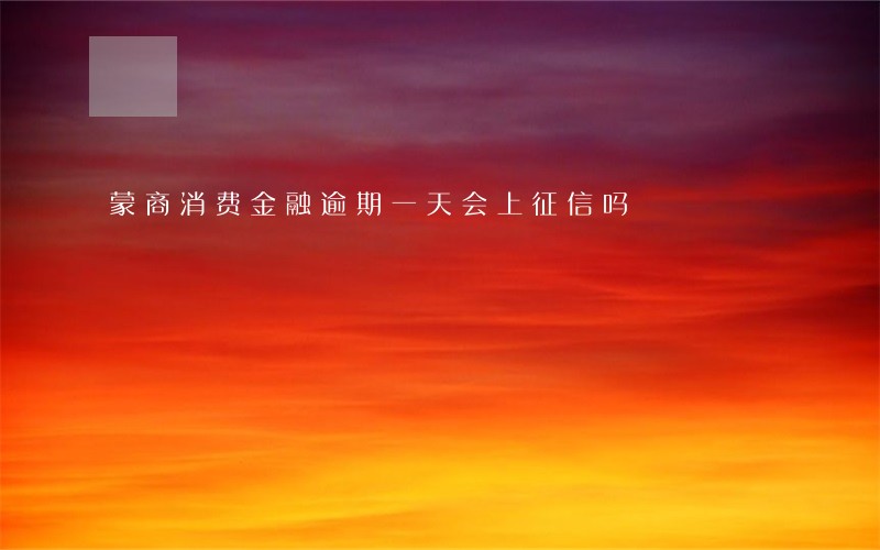 蒙商消费金融逾期一天会上征信吗