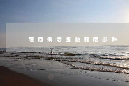 蒙商消费金融额度逾期 蒙商消费金融额度逾期