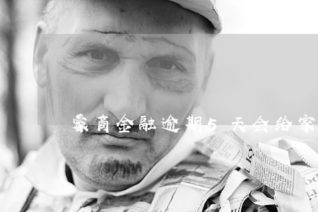 蒙商金融逾期5天会给家人打电话 蒙商金融逾期5天会给家人打电话