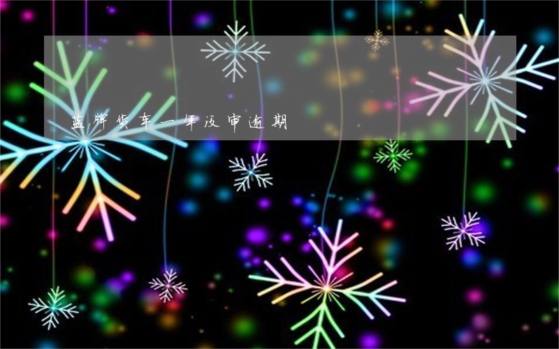 蓝牌货车一年没审逾期 蓝牌货车一年没审逾期