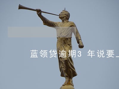蓝领贷逾期3年说要上门催款 蓝领贷逾期3年说要上门催款