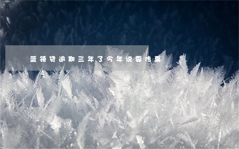 蓝领贷逾期三年了今年说要传票 蓝领贷逾期三年了今年说要传票