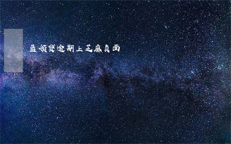 蓝领贷逾期上芝麻负面 蓝领贷逾期上芝麻负面