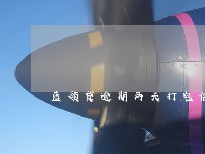 蓝领贷逾期两天打电话