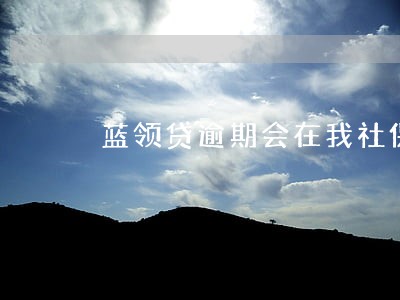 蓝领贷逾期会在我社保里扣吗 蓝领贷逾期会在我社保里扣吗