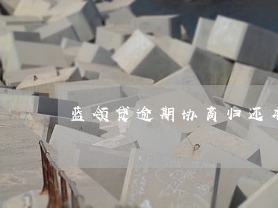 蓝领贷逾期协商归还本金 蓝领贷逾期协商归还本金