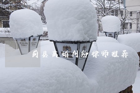 蓟县离婚纠纷律师推荐 蓟县离婚纠纷律师推荐