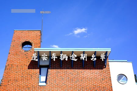蓬安车辆逾期名单 蓬安车辆逾期名单
