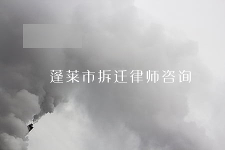 蓬莱市拆迁律师咨询 蓬莱市拆迁律师咨询