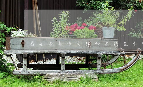 蔚县海事海商律师在线免费咨询 蔚县海事海商律师在线免费咨询