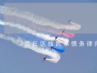 虎丘区找民事债务律师怎么委托 虎丘区找民事债务律师怎么委托