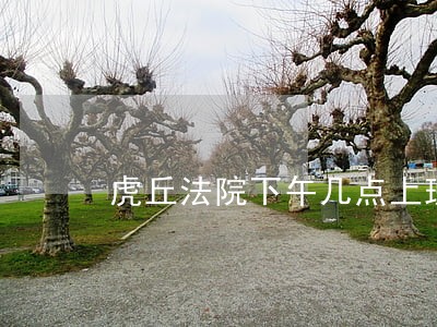 虎丘法院下午几点上班 虎丘法院下午几点上班