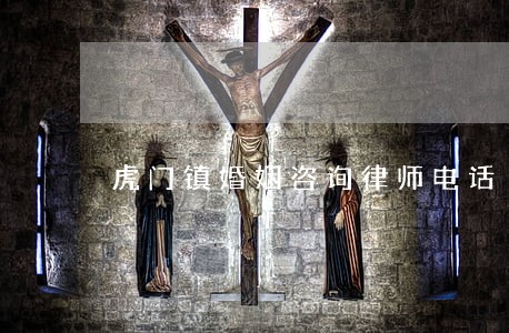 虎门镇婚姻咨询律师电话 虎门镇婚姻咨询律师电话