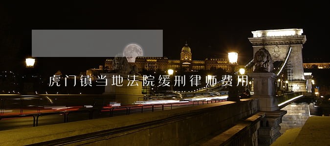 虎门镇当地法院缓刑律师费用 虎门镇当地法院缓刑律师费用