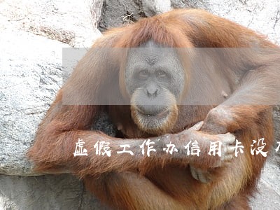 虚假工作办信用卡没有逾期 虚假工作办信用卡没有逾期