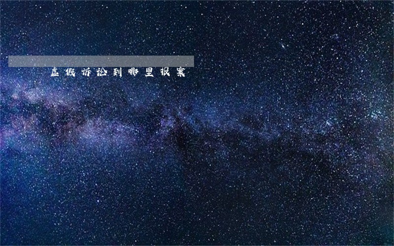 虚假诉讼到哪里报案