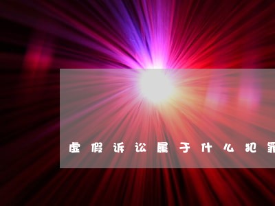 虚假诉讼属于什么犯罪类型 虚假诉讼属于什么犯罪类型