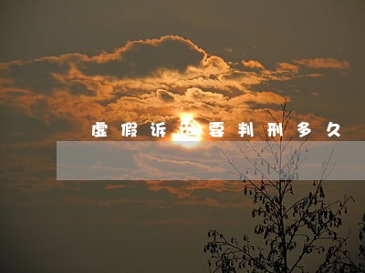 虚假诉讼要判刑多久 虚假诉讼要判刑多久