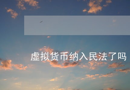 虚拟货币纳入民法了吗 虚拟货币纳入民法了吗