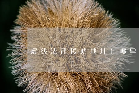 虚线法律援助地址在哪里 虚线法律援助地址在哪里