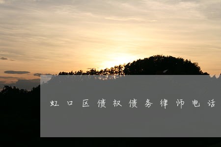 虹口区债权债务律师电话咨询 虹口区债权债务律师电话咨询