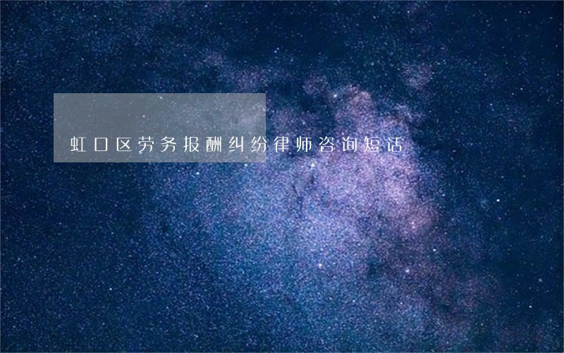 虹口区劳务报酬纠纷律师咨询短话 虹口区劳务报酬纠纷律师咨询短话