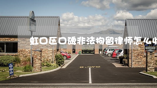 虹口区口碑非法拘留律师怎么收费 虹口区口碑非法拘留律师怎么收费