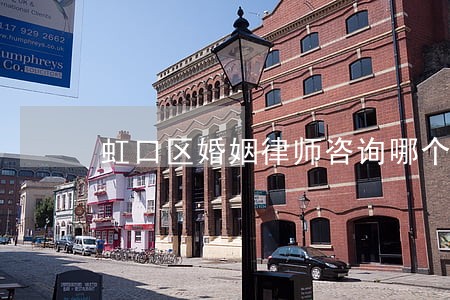 虹口区婚姻律师咨询哪个好 虹口区婚姻律师咨询哪个好