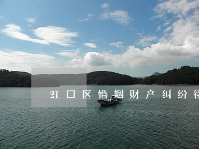 虹口区婚姻财产纠纷律师咨询电话 虹口区婚姻财产纠纷律师咨询电话