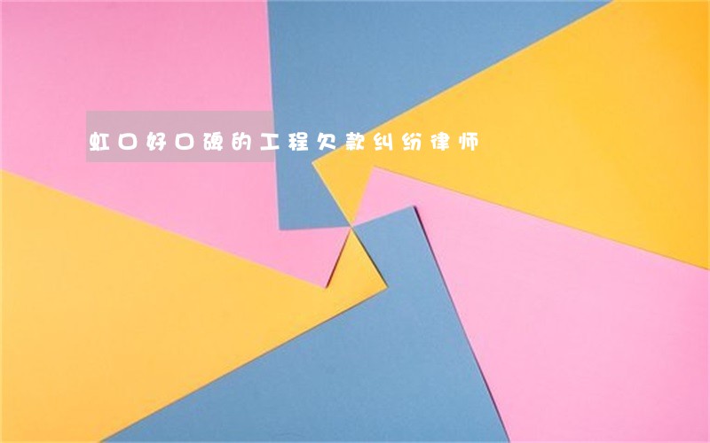虹口好口碑的工程欠款纠纷律师 虹口好口碑的工程欠款纠纷律师