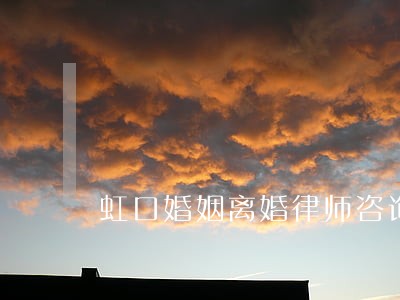虹口婚姻离婚律师咨询 虹口婚姻离婚律师咨询
