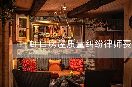 虹口房屋质量纠纷律师费用 虹口房屋质量纠纷律师费用