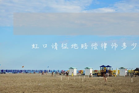 虹口请征地赔偿律师多少钱 虹口请征地赔偿律师多少钱