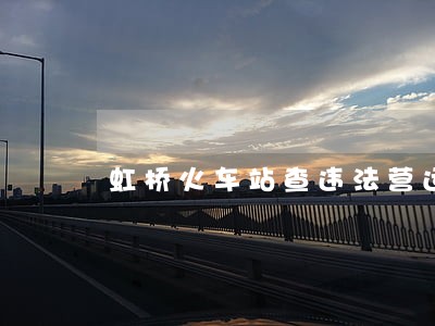 虹桥火车站查违法营运车辆 虹桥火车站查违法营运车辆