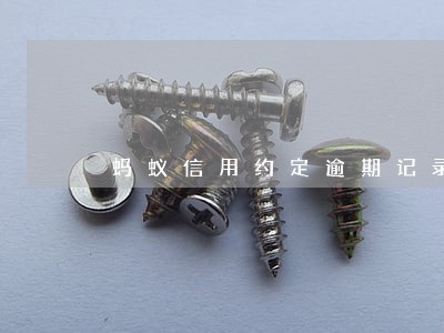 蚂蚁信用约定逾期记录多久会取消 蚂蚁信用约定逾期记录多久会取消